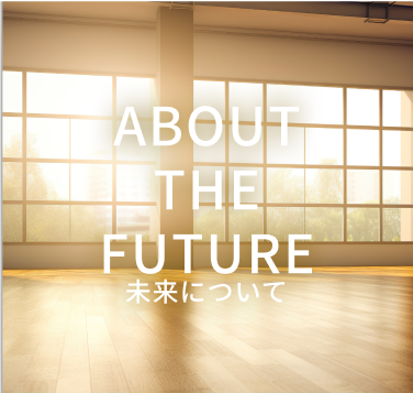 ABOUT THE FUTURE 未来について